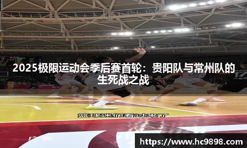 2025极限运动会季后赛首轮：贵阳队与常州队的生死战之战