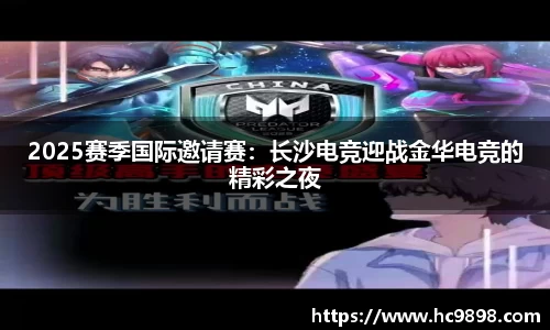 2025赛季国际邀请赛：长沙电竞迎战金华电竞的精彩之夜
