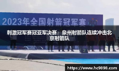 刺激冠军赛冠亚军决赛：泉州射箭队连续冲击北京射箭队