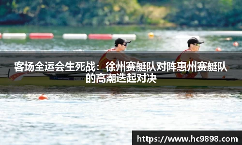 客场全运会生死战：徐州赛艇队对阵惠州赛艇队的高潮迭起对决