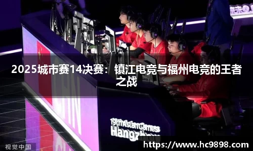 2025城市赛14决赛：镇江电竞与福州电竞的王者之战