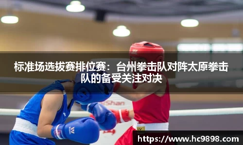 标准场选拔赛排位赛：台州拳击队对阵太原拳击队的备受关注对决