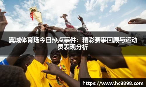 翼城体育场今日热点事件：精彩赛事回顾与运动员表现分析