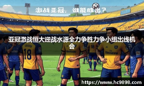 亚冠激战恒大迎战水源全力争胜力争小组出线机会