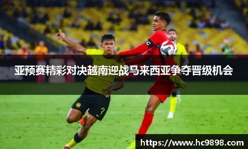 亚预赛精彩对决越南迎战马来西亚争夺晋级机会